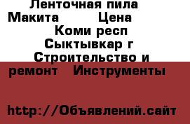 Ленточная пила    Макита 2106 › Цена ­ 12 500 - Коми респ., Сыктывкар г. Строительство и ремонт » Инструменты   